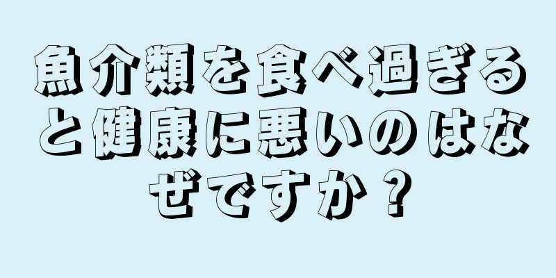 魚介類を食べ過ぎると健康に悪いのはなぜですか？