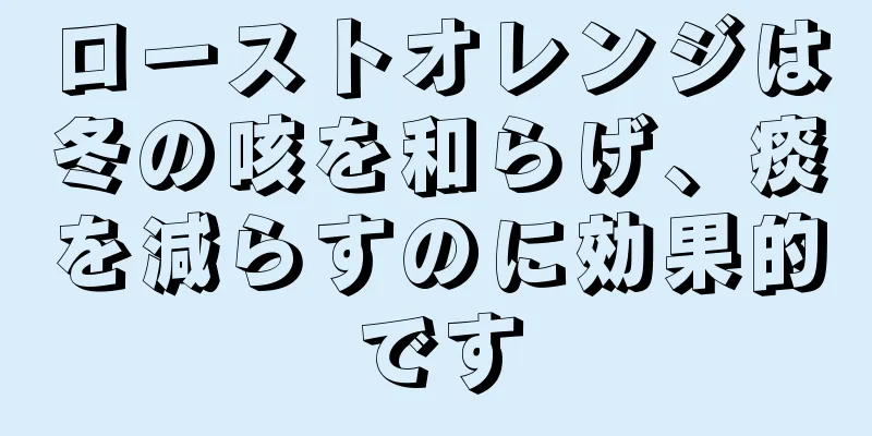 ローストオレンジは冬の咳を和らげ、痰を減らすのに効果的です