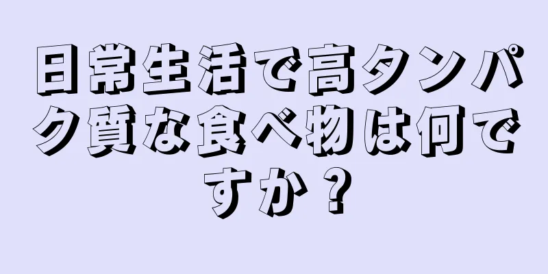 日常生活で高タンパク質な食べ物は何ですか？