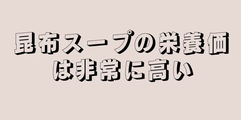 昆布スープの栄養価は非常に高い