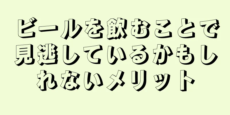 ビールを飲むことで見逃しているかもしれないメリット