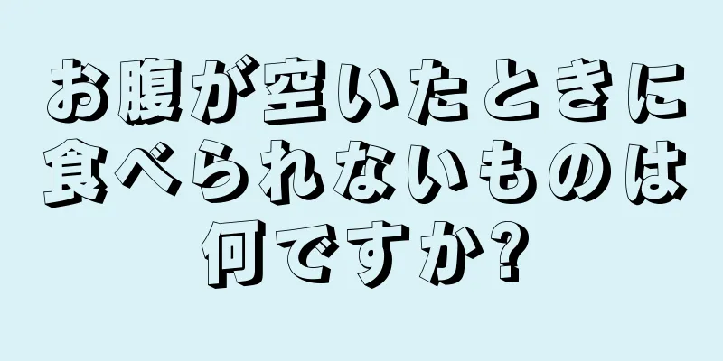 お腹が空いたときに食べられないものは何ですか?