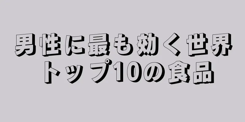 男性に最も効く世界トップ10の食品