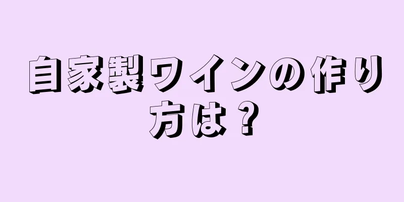 自家製ワインの作り方は？