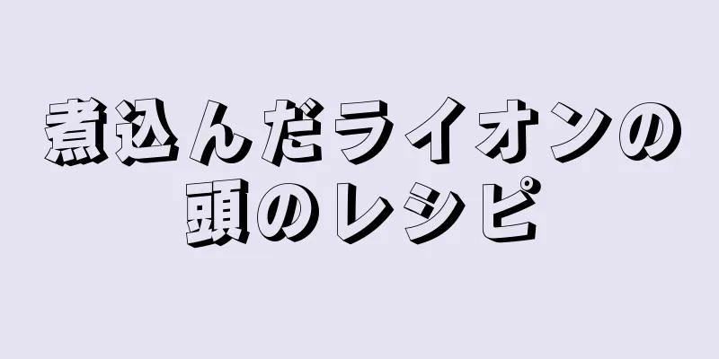 煮込んだライオンの頭のレシピ