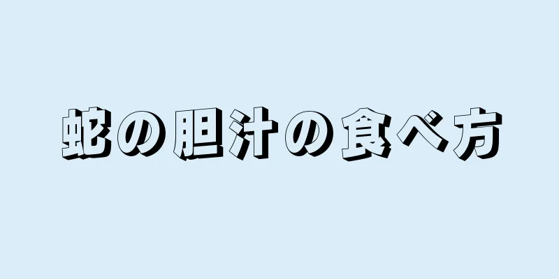 蛇の胆汁の食べ方