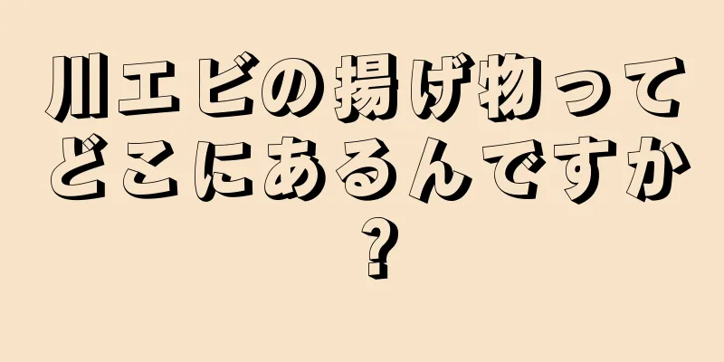 川エビの揚げ物ってどこにあるんですか？