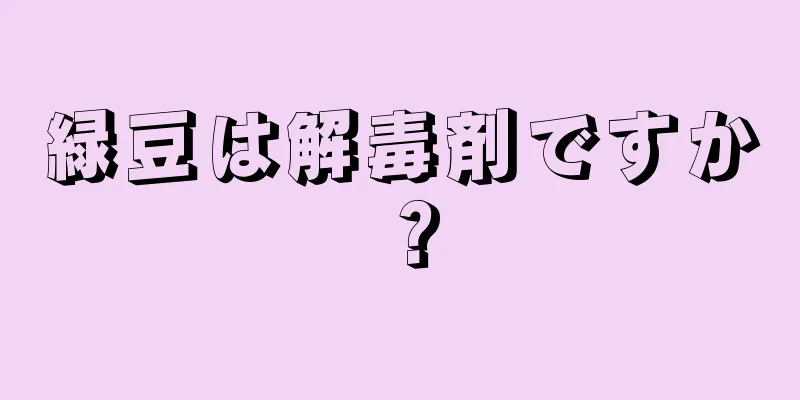 緑豆は解毒剤ですか？