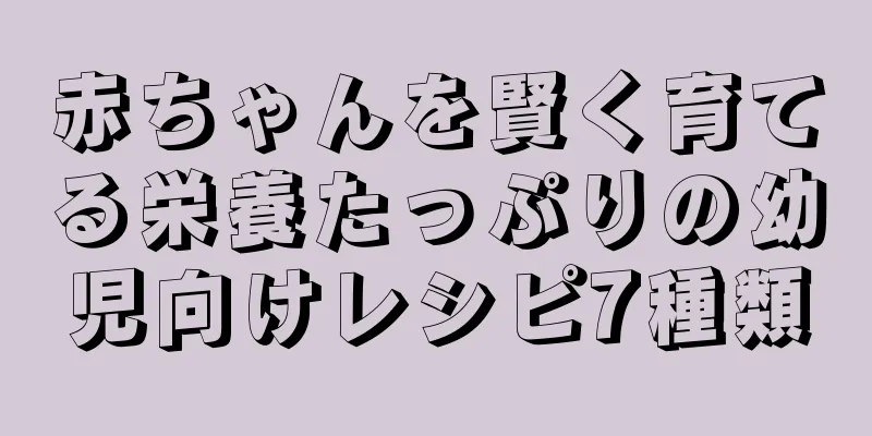 赤ちゃんを賢く育てる栄養たっぷりの幼児向けレシピ7種類