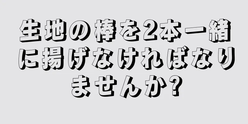 生地の棒を2本一緒に揚げなければなりませんか?