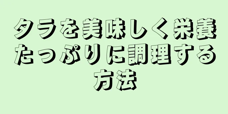 タラを美味しく栄養たっぷりに調理する方法