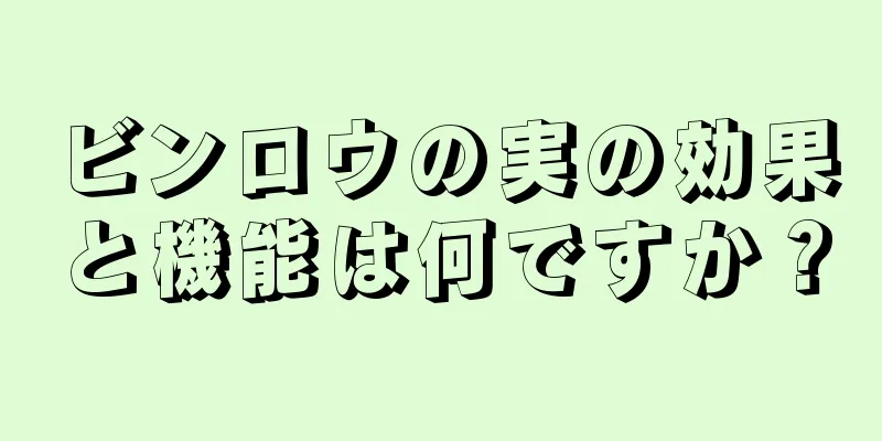 ビンロウの実の効果と機能は何ですか？