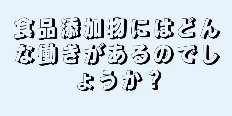 食品添加物にはどんな働きがあるのでしょうか？