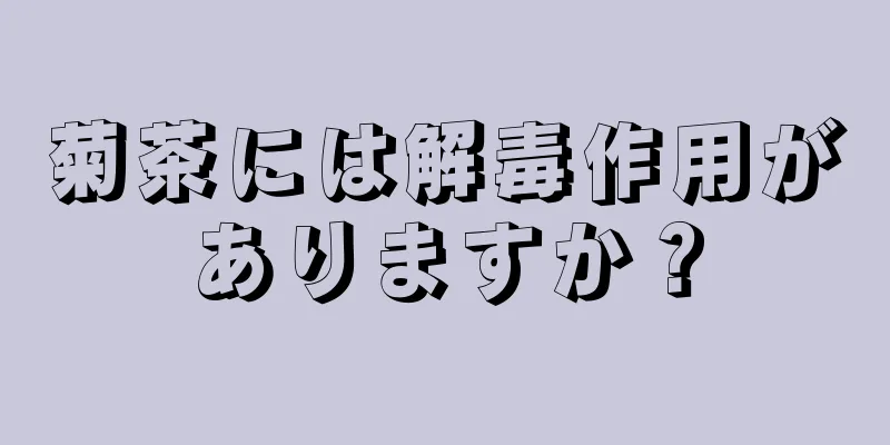 菊茶には解毒作用がありますか？