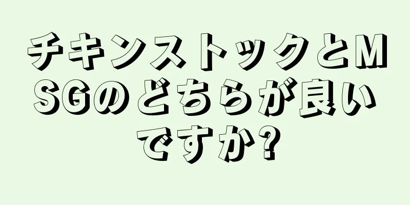 チキンストックとMSGのどちらが良いですか?