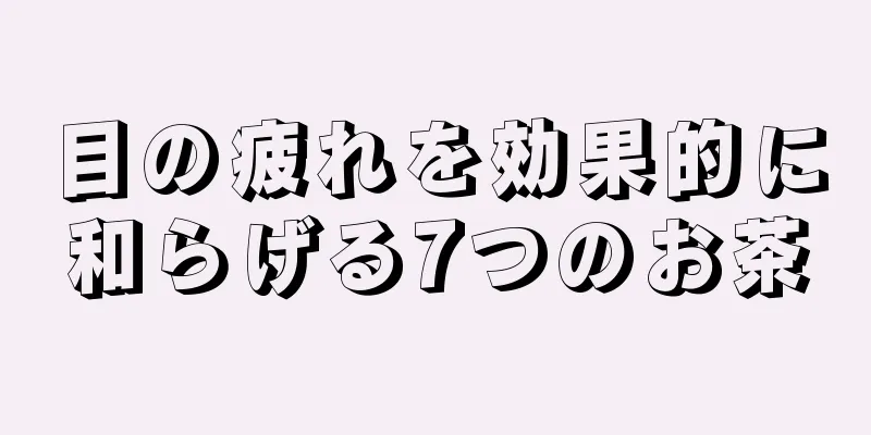 目の疲れを効果的に和らげる7つのお茶