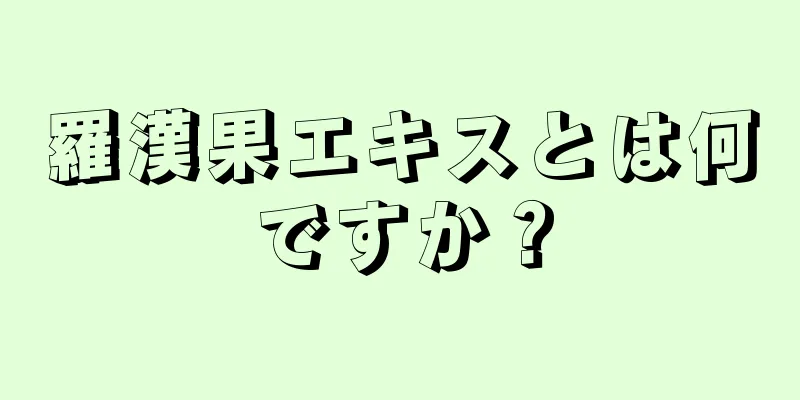 羅漢果エキスとは何ですか？