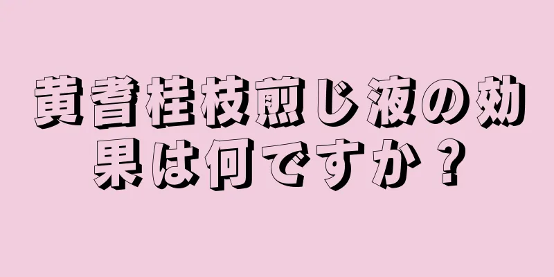 黄耆桂枝煎じ液の効果は何ですか？