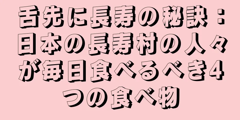 舌先に長寿の秘訣：日本の長寿村の人々が毎日食べるべき4つの食べ物