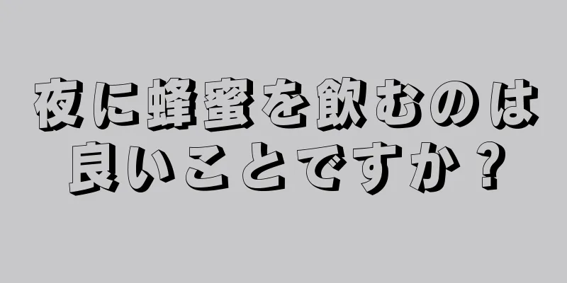 夜に蜂蜜を飲むのは良いことですか？