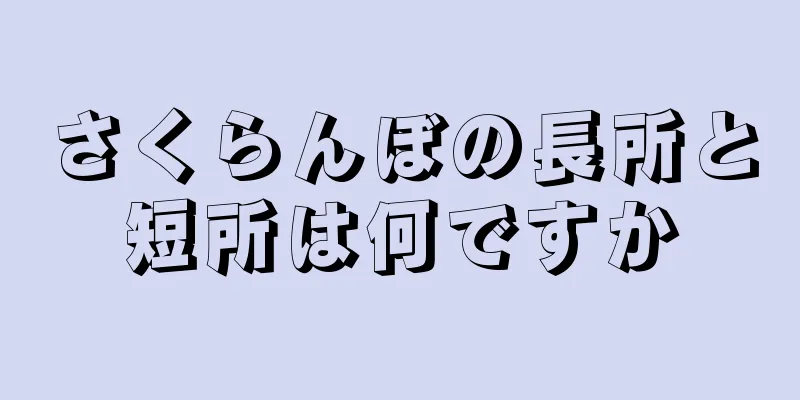 さくらんぼの長所と短所は何ですか