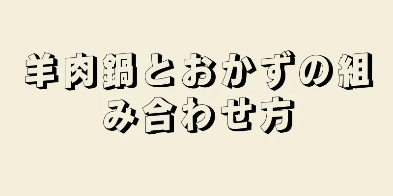 羊肉鍋とおかずの組み合わせ方