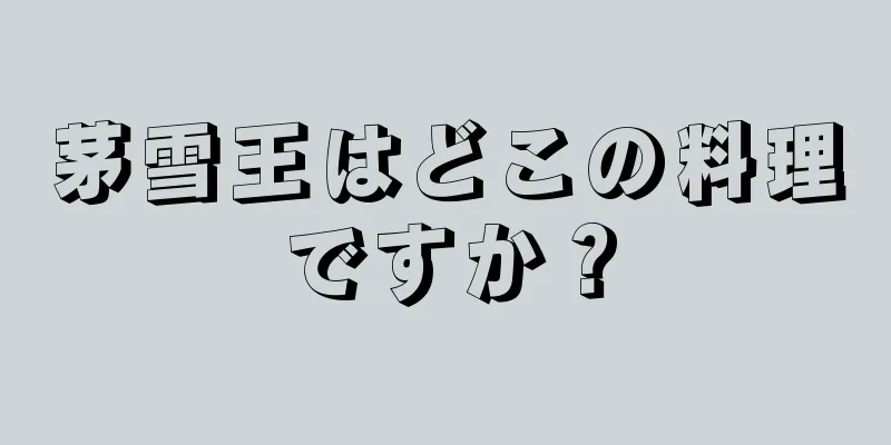 茅雪王はどこの料理ですか？