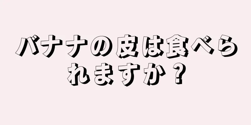 バナナの皮は食べられますか？