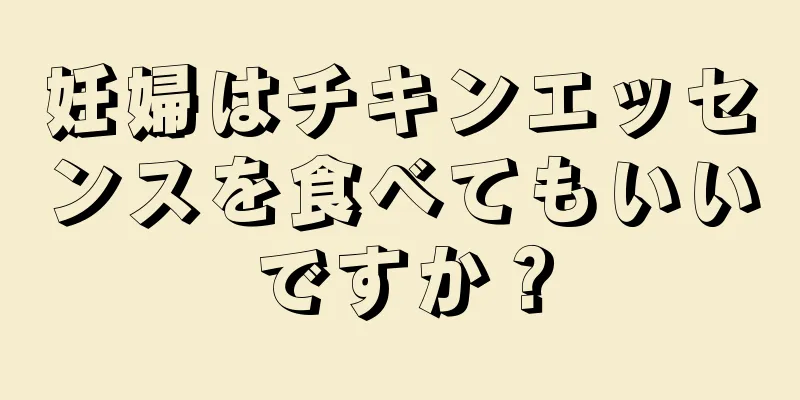 妊婦はチキンエッセンスを食べてもいいですか？