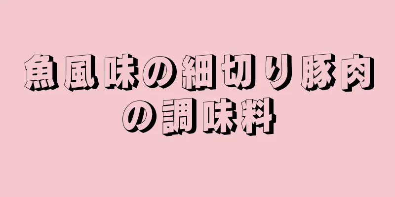 魚風味の細切り豚肉の調味料