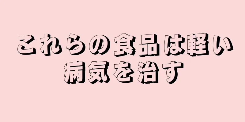 これらの食品は軽い病気を治す