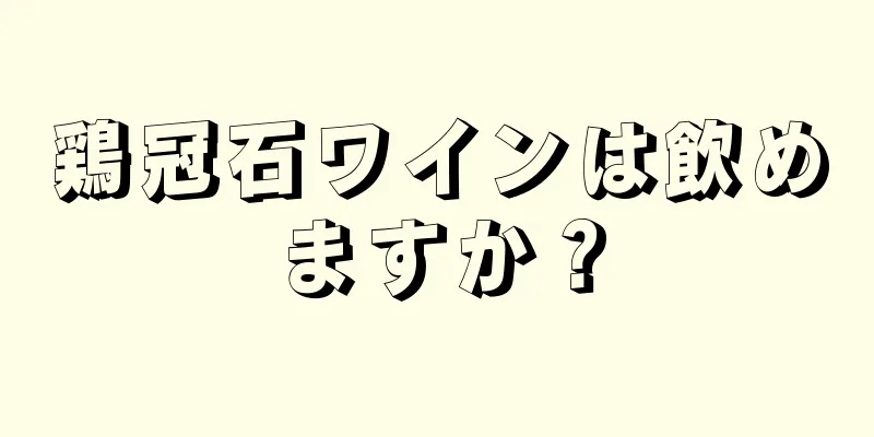 鶏冠石ワインは飲めますか？