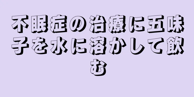 不眠症の治療に五味子を水に溶かして飲む