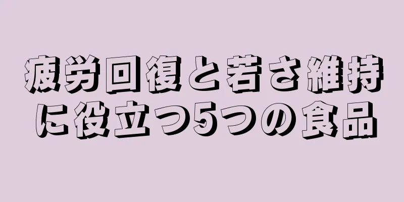 疲労回復と若さ維持に役立つ5つの食品