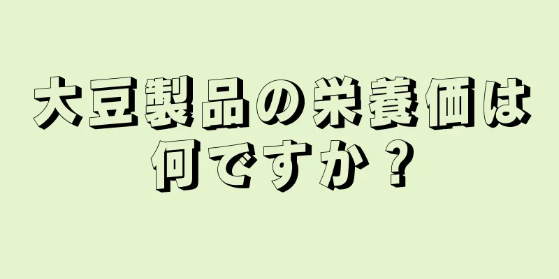 大豆製品の栄養価は何ですか？