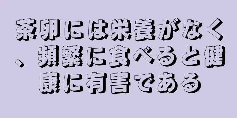 茶卵には栄養がなく、頻繁に食べると健康に有害である