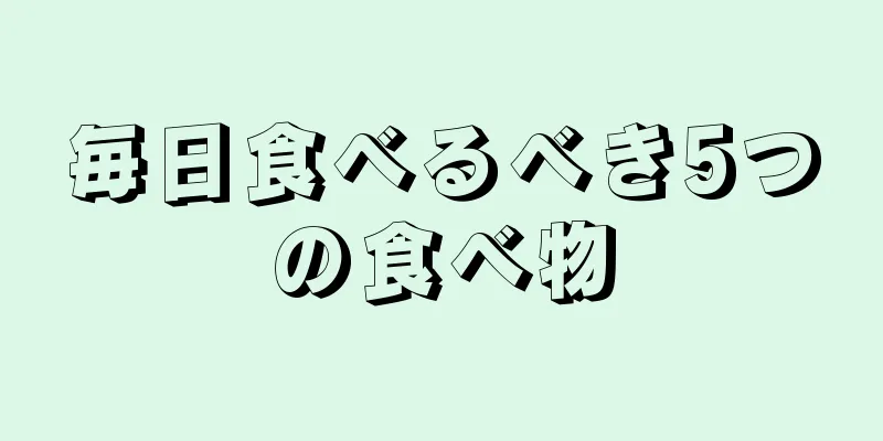 毎日食べるべき5つの食べ物