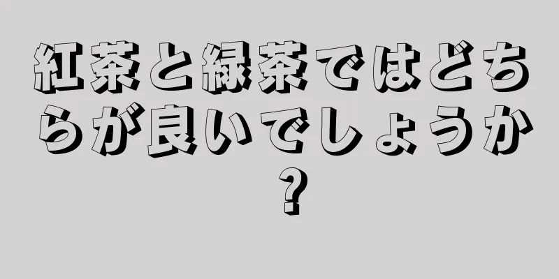 紅茶と緑茶ではどちらが良いでしょうか？