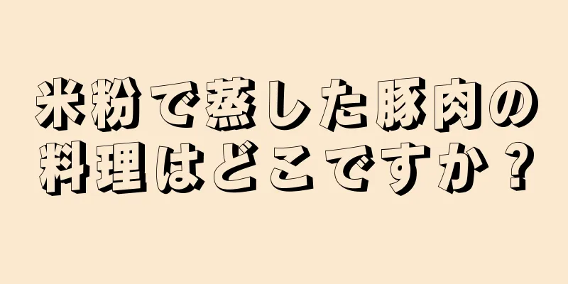 米粉で蒸した豚肉の料理はどこですか？