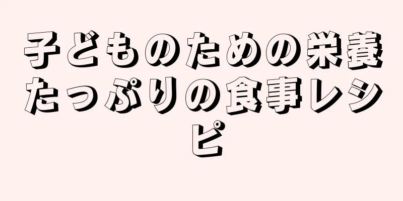 子どものための栄養たっぷりの食事レシピ