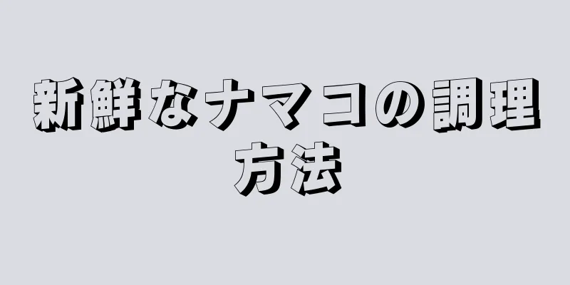 新鮮なナマコの調理方法