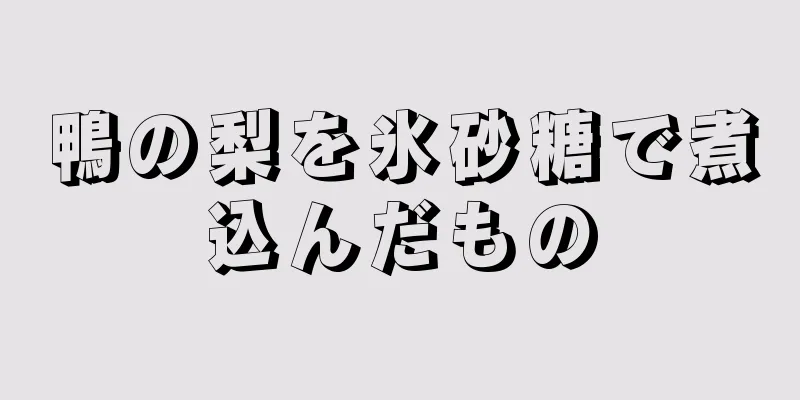 鴨の梨を氷砂糖で煮込んだもの