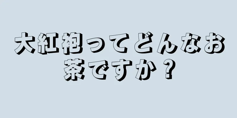 大紅袍ってどんなお茶ですか？