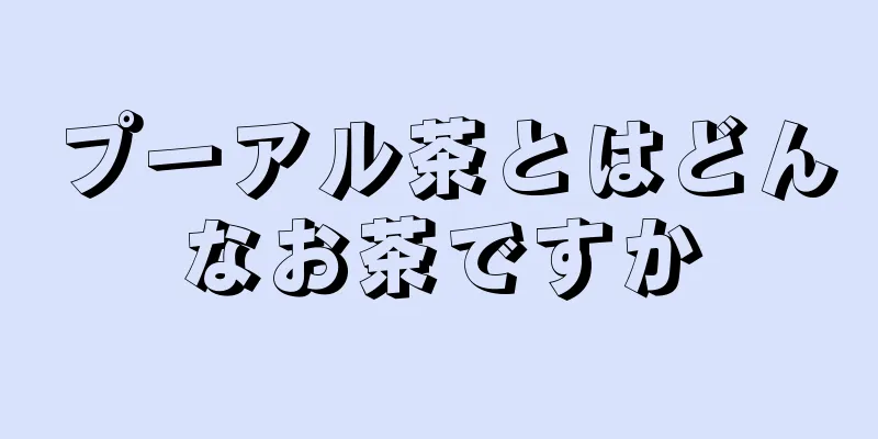 プーアル茶とはどんなお茶ですか