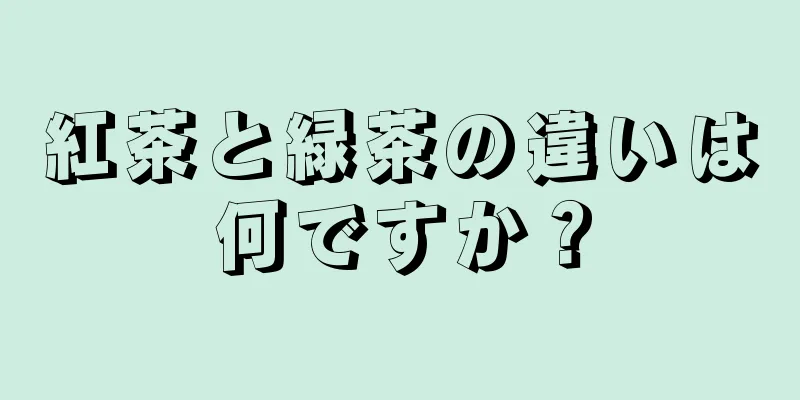 紅茶と緑茶の違いは何ですか？