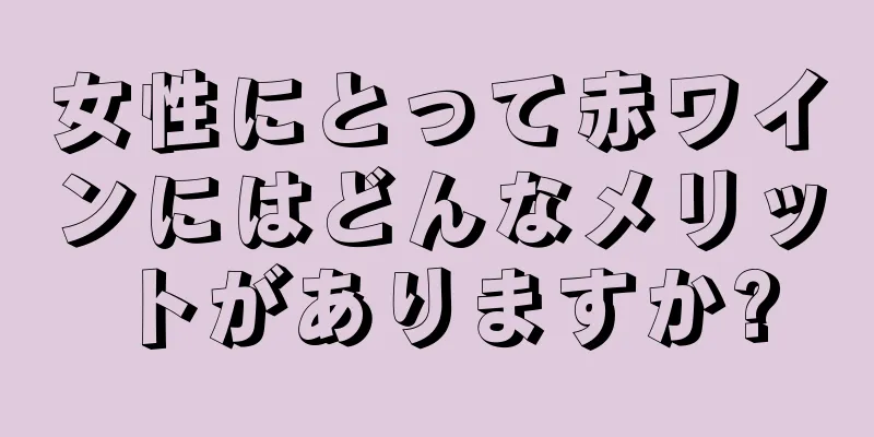 女性にとって赤ワインにはどんなメリットがありますか?