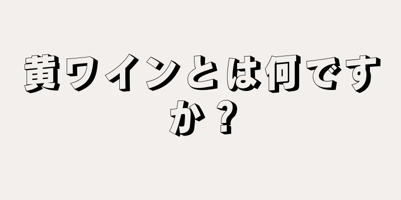 黄ワインとは何ですか？