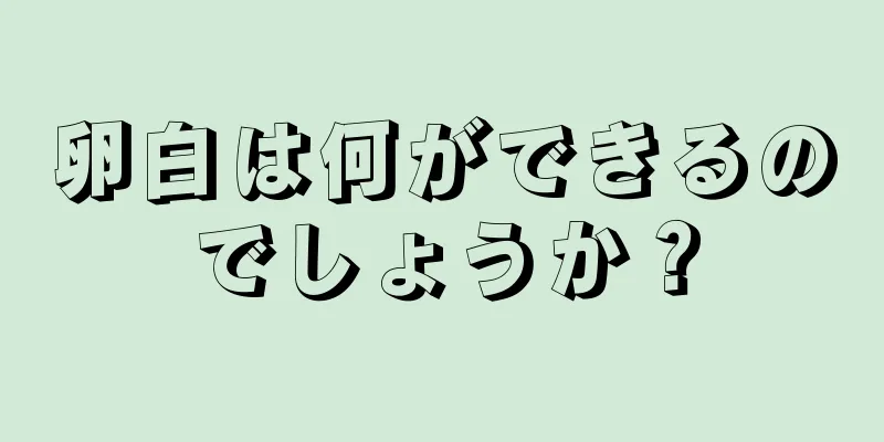 卵白は何ができるのでしょうか？