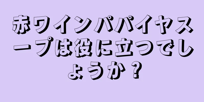 赤ワインパパイヤスープは役に立つでしょうか？