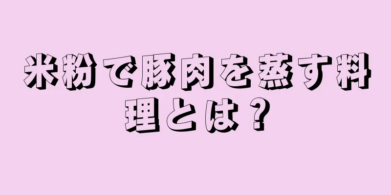 米粉で豚肉を蒸す料理とは？